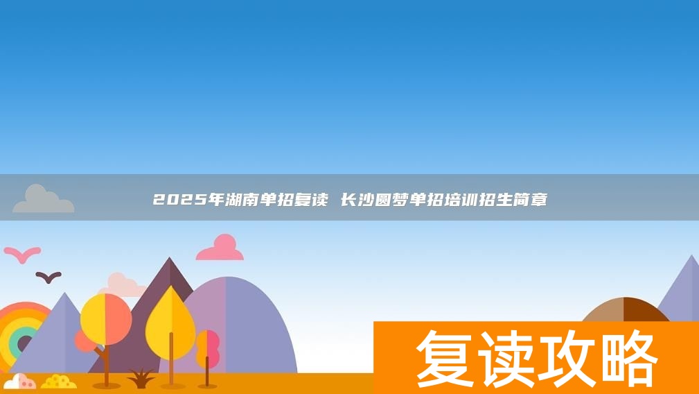 2025年湖南单招复读 长沙圆梦单招培训招生简章
