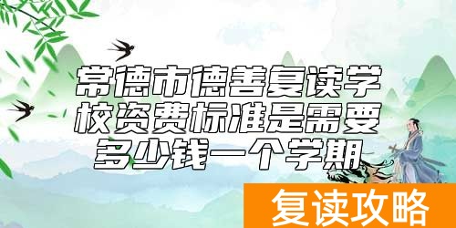 常德市德善复读学校资费标准是需要多少钱一个学期