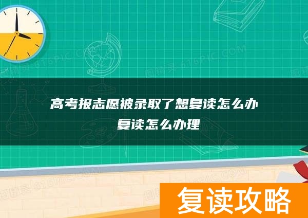 高考报志愿被录取了想复读怎么办 复读怎么办理