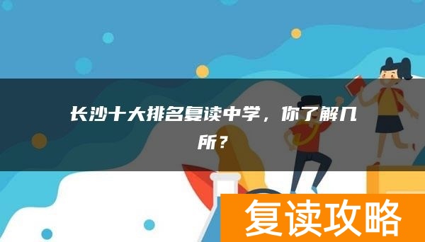 长沙十大排名复读中学，你了解几所？