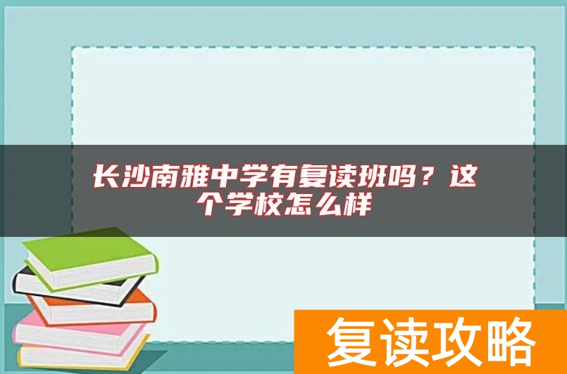 长沙南雅中学有复读班吗？这个学校怎么样