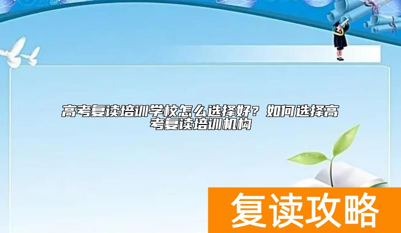 高考复读培训学校怎么选择好？如何选择高考复读培训机构
