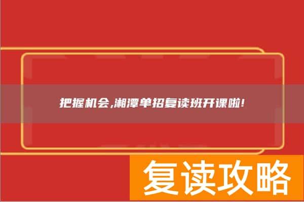 把握机会,湘潭单招复读班开课啦!
