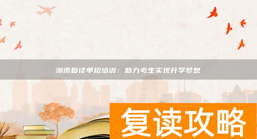 湖南复读单招培训：助力考生实现升学梦想