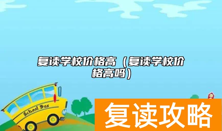 复读学校价格高（复读学校价格高吗）