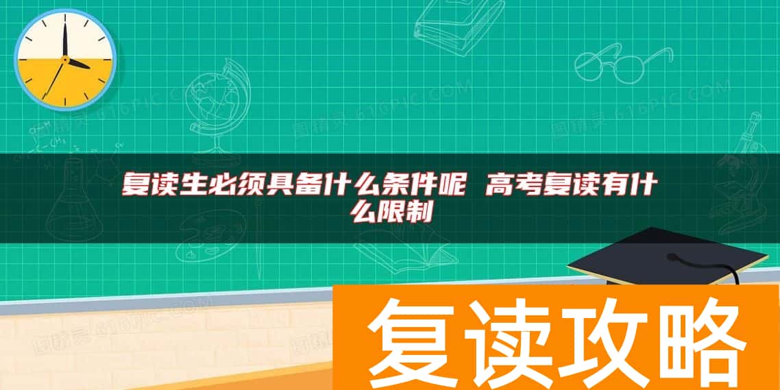 复读生必须具备什么条件呢 高考复读有什么限制