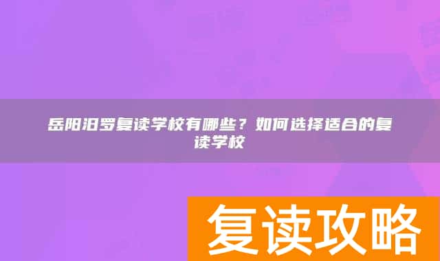 岳阳汨罗复读学校有哪些？如何选择适合的复读学校
