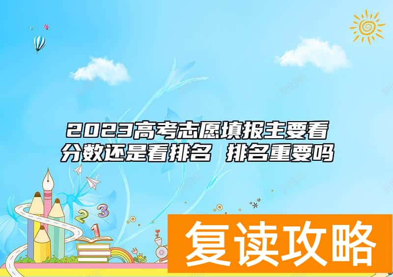 2023高考志愿填报主要看分数还是看排名 排名重要吗