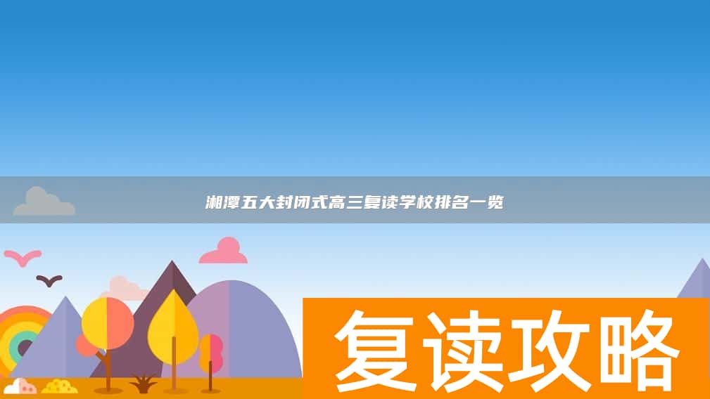 湘潭五大封闭式高三复读学校排名