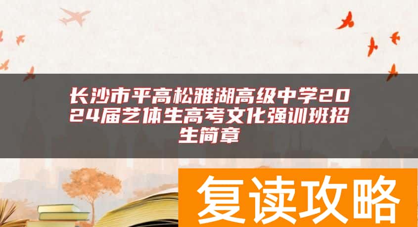 长沙市平高松雅湖高级中学2024届艺体生高考文化强训班招生简章