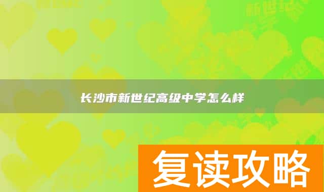 长沙市新世纪高级中学怎么样