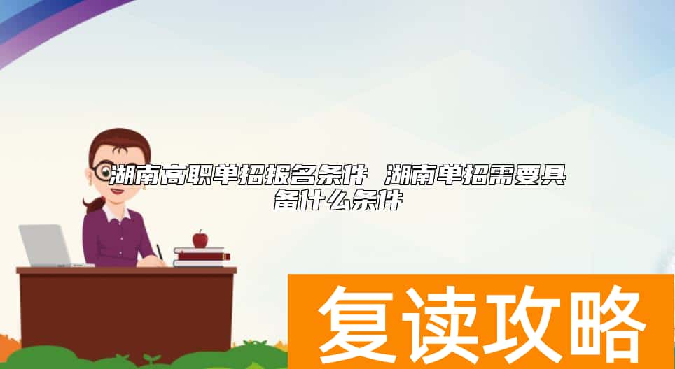 湖南高职单招报名条件 湖南单招需要具备什么条件