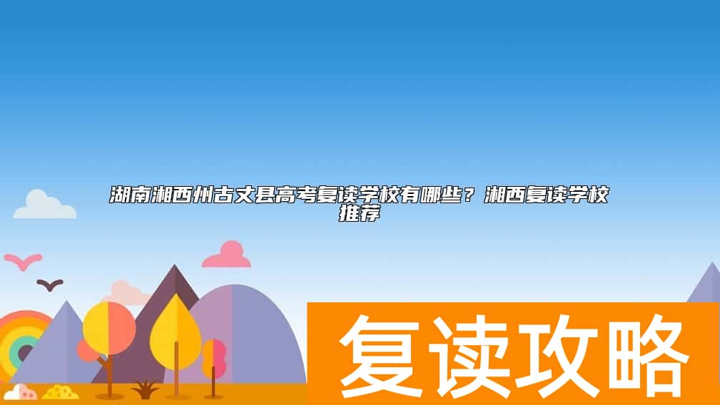 湖南湘西州古丈县高考复读学校有哪些？湘西复读学校推荐