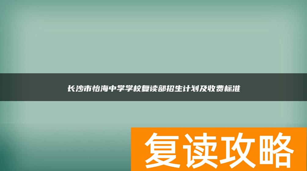长沙市怡海中学学校复读部招生计划及收费标准