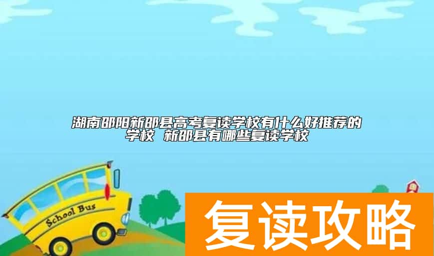 湖南邵阳新邵县高考复读学校有什么好推荐的学校 新邵县有哪些复读学校
