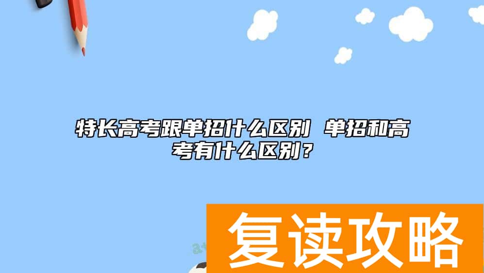 特长高考跟单招什么区别 单招和高考有什么区别？