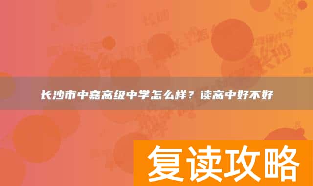 长沙市中嘉高级中学怎么样？读高中好不好