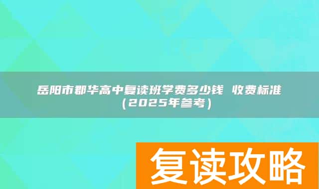 岳阳市郡华高中复读班学费多少钱 收费标准（2025年参考）