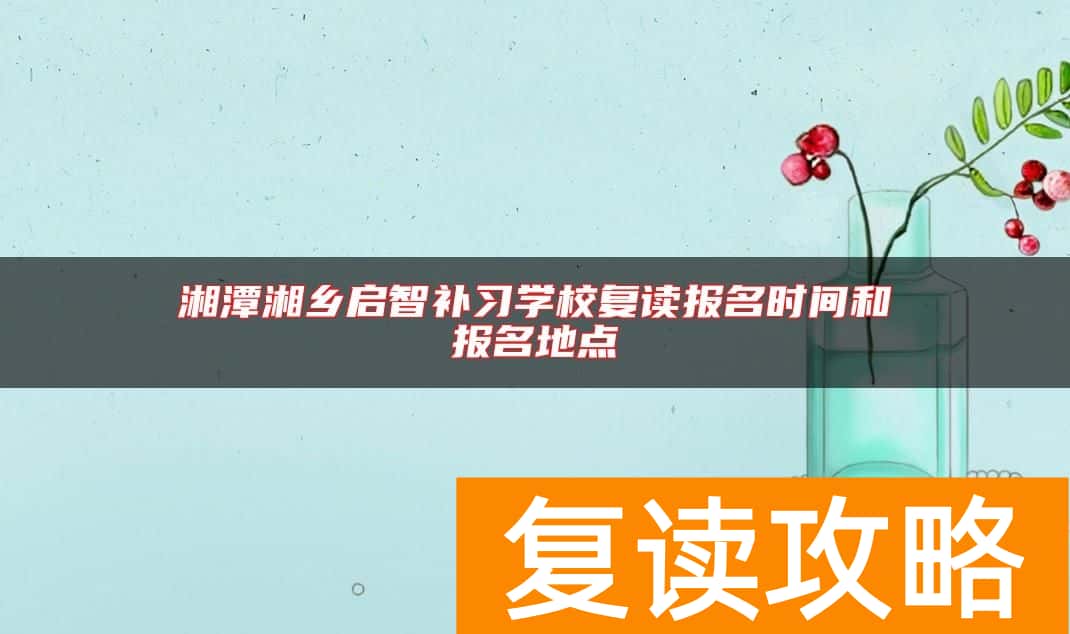 湘潭湘乡启智补习学校复读报名时间和报名地点