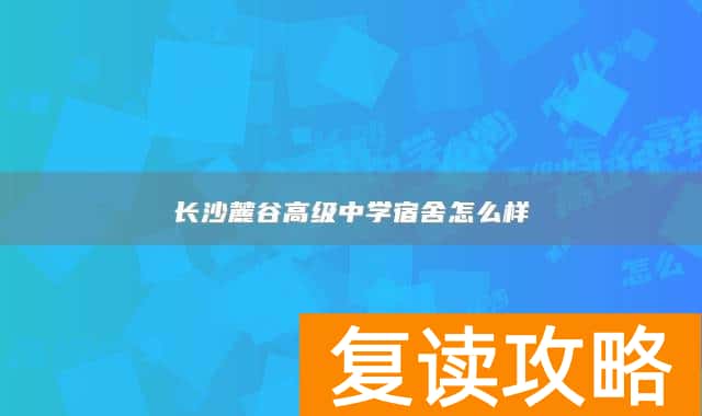 长沙麓谷高级中学宿舍怎么样