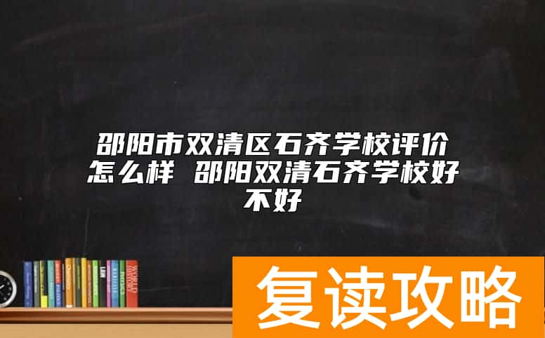 邵阳市双清区石齐学校评价怎么样 邵阳双清石齐学校好不好
