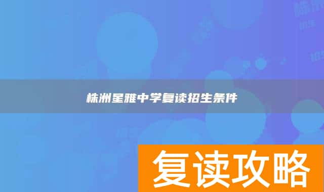 株洲星雅中学复读招生条件